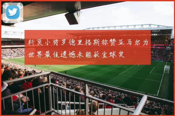 科莫小将罗德里格斯称赞亚马尔为世界最佳遗憾未能获金球奖