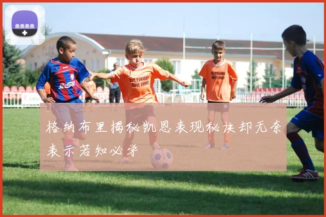 格纳布里揭秘凯恩表现秘诀却无奈表示若知必学
