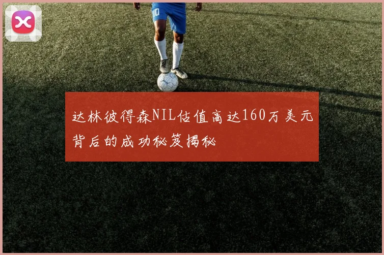 达林彼得森NIL估值高达160万美元背后的成功秘笈揭秘