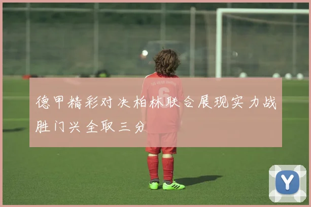 德甲精彩对决柏林联合展现实力战胜门兴全取三分