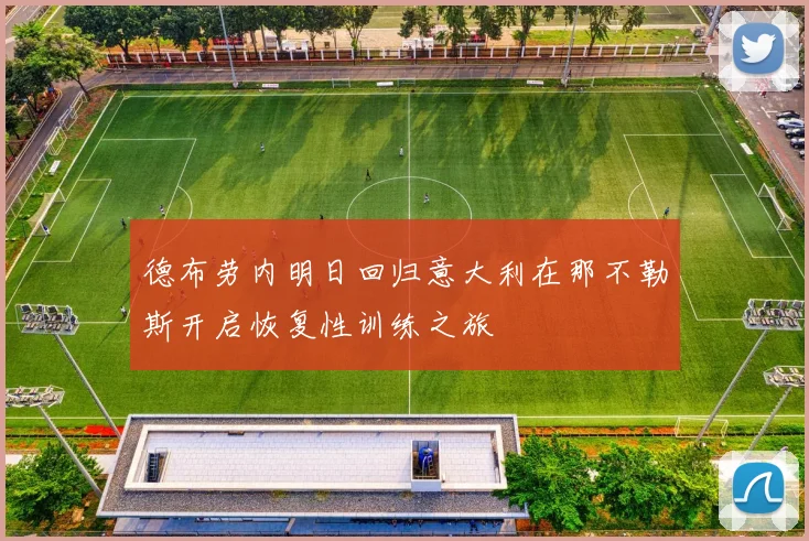德布劳内明日回归意大利在那不勒斯开启恢复性训练之旅